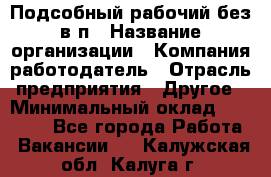 Подсобный рабочий-без в/п › Название организации ­ Компания-работодатель › Отрасль предприятия ­ Другое › Минимальный оклад ­ 16 000 - Все города Работа » Вакансии   . Калужская обл.,Калуга г.